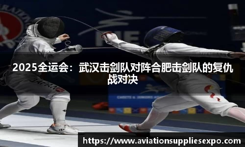 2025全运会：武汉击剑队对阵合肥击剑队的复仇战对决