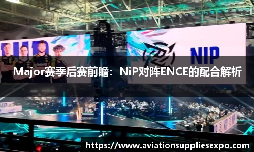 Major赛季后赛前瞻：NiP对阵ENCE的配合解析