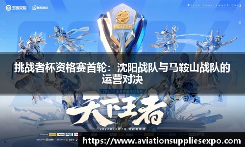 挑战者杯资格赛首轮：沈阳战队与马鞍山战队的运营对决