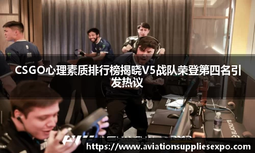 CSGO心理素质排行榜揭晓V5战队荣登第四名引发热议