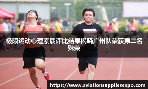 极限运动心理素质评比结果揭晓广州队荣获第二名殊荣