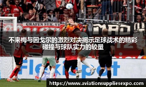不来梅与因戈尔的激烈对决揭示足球战术的精彩碰撞与球队实力的较量