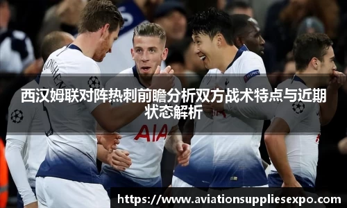 西汉姆联对阵热刺前瞻分析双方战术特点与近期状态解析